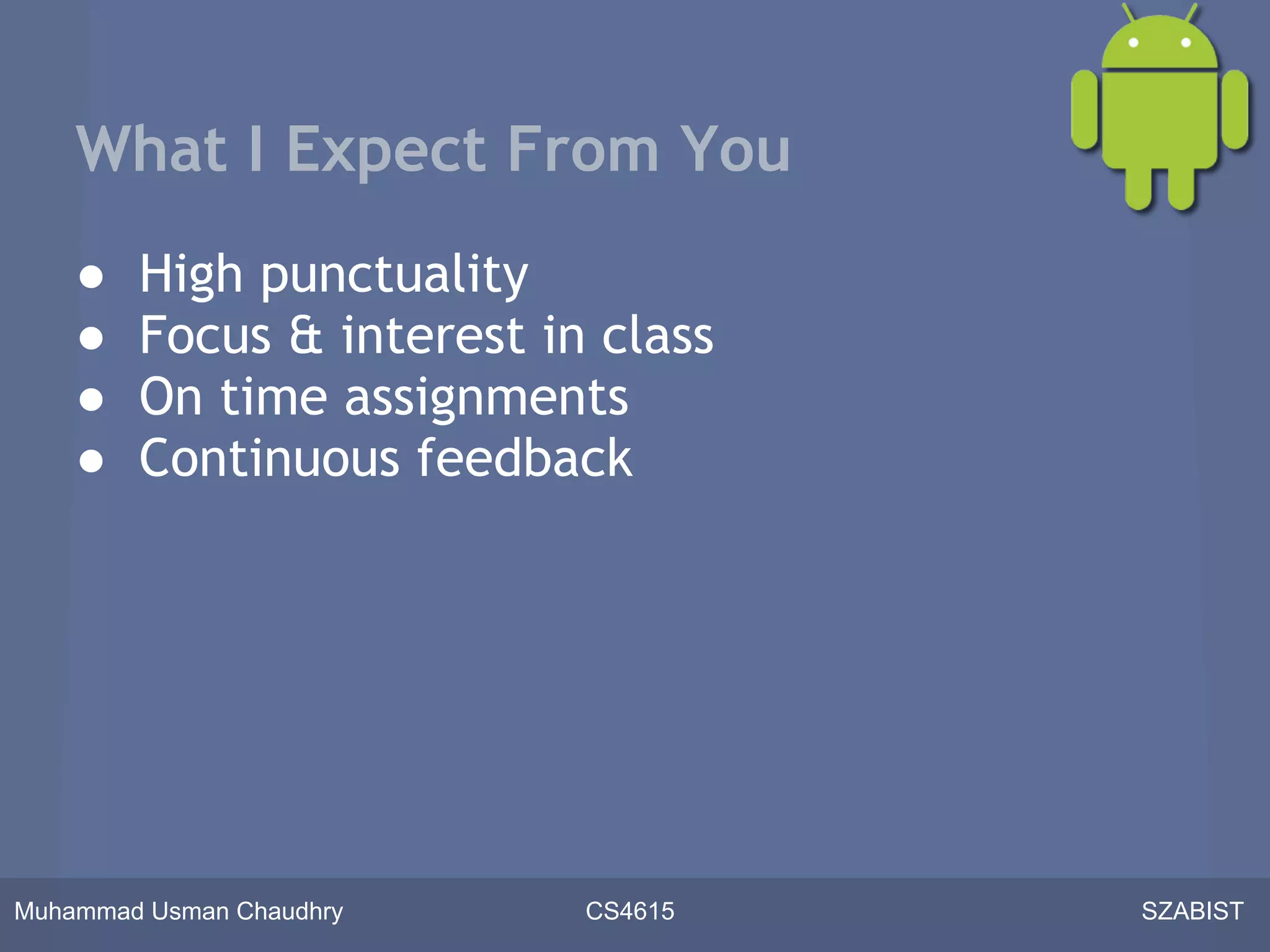 What I Expect From You
    ●   High punctuality
    ●   Focus & interest in class
    ●   On time assignments
    ●   Continuous feedback




Muhammad Usman Chaudhry    CS4615   SZABIST
 