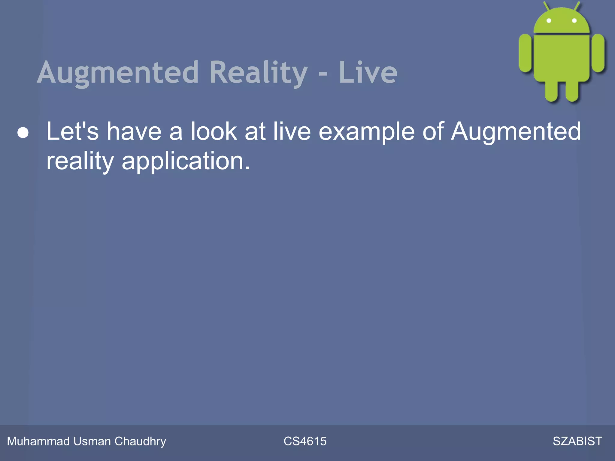 Augmented Reality - Live
 ● Let's have a look at live example of Augmented
   reality application.




Muhammad Usman Chaudhry   CS4615              SZABIST
 
