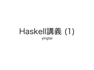Haskell講義 (1)
     yingtai
 