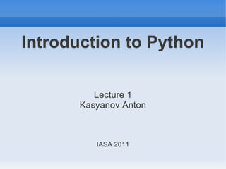 Introduction to Python

          Lecture 1
       Kasyanov Anton



          IASA 2011
 