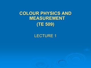 COLOUR PHYSICS AND
   MEASUREMENT
     (TE 509)

     LECTURE 1
 
