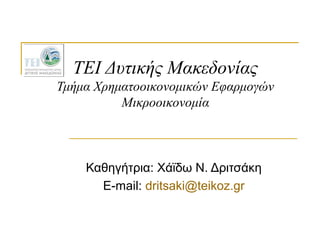ΤΕΙ Δυτικής Μακεδονίας
Τμήμα Χρηματοοικονομικών Εφαρμογών
          Μικροοικονομία



    Καθηγήτρια: Χάϊδω Ν. Δριτσάκη
      E-mail: dritsaki@teikoz.gr
 