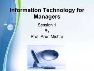 Information Technology for Managers Session 1 By Prof. Arun Mishra 