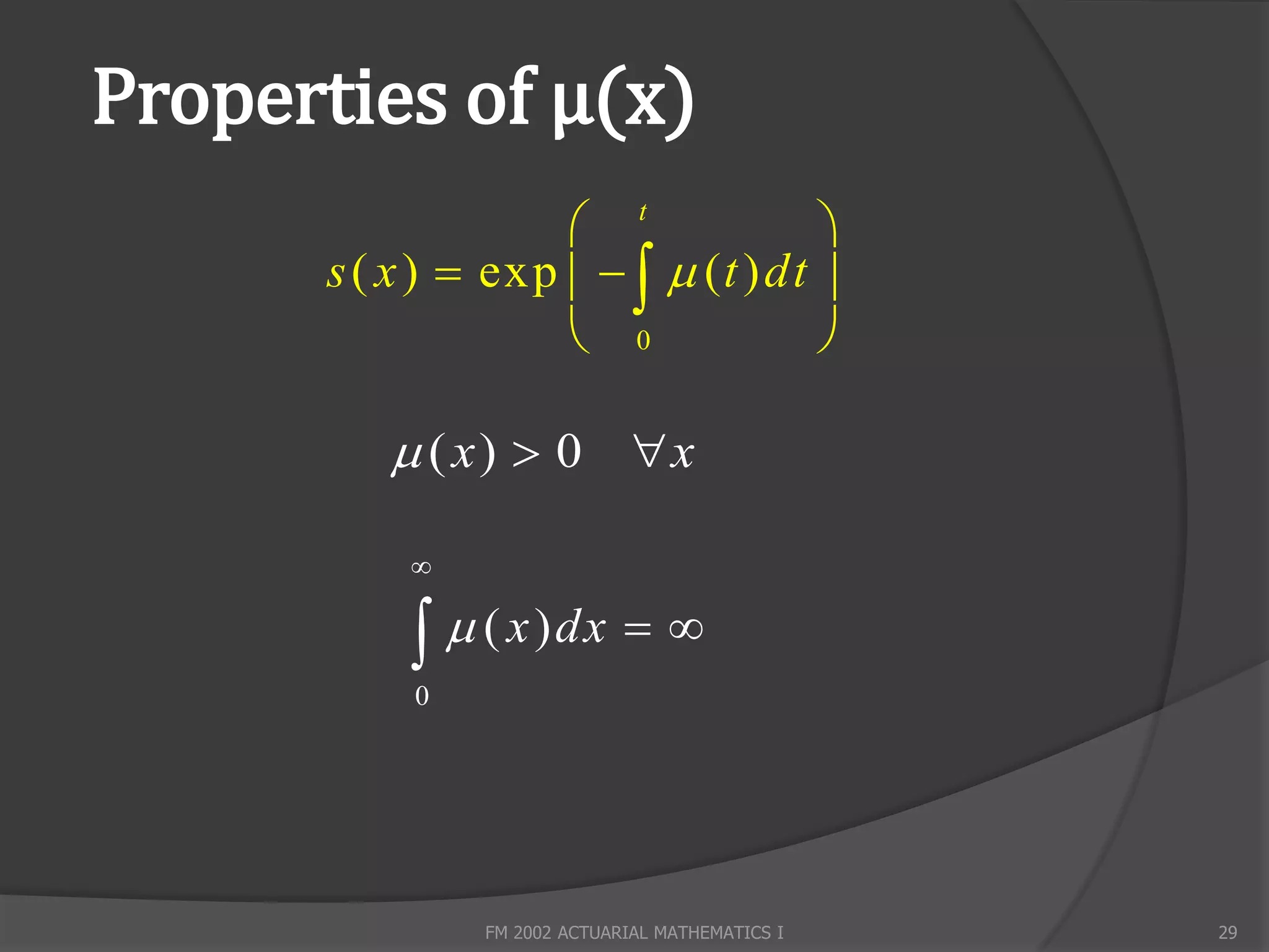 Properties of µ(x)
                     t              
      s ( x )  exp     ( t ) dt 
                     0              

          ( x)  0 x

           


             ( x ) dx  
           0




               FM 2002 ACTUARIAL MATHEMATICS I   29
 