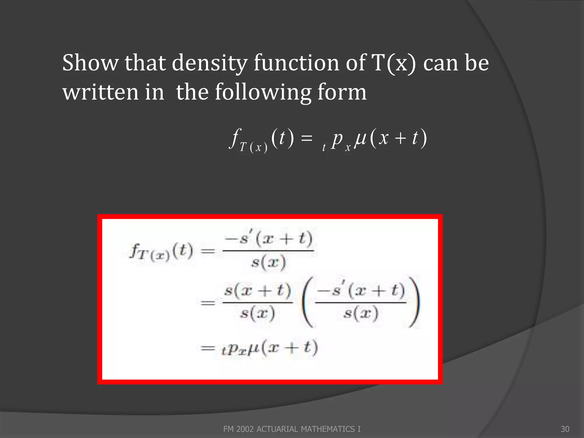 Show that density function of T(x) can be
written in the following form
                fT ( x ) (t )  t p x  ( x  t )




               FM 2002 ACTUARIAL MATHEMATICS I      30
 