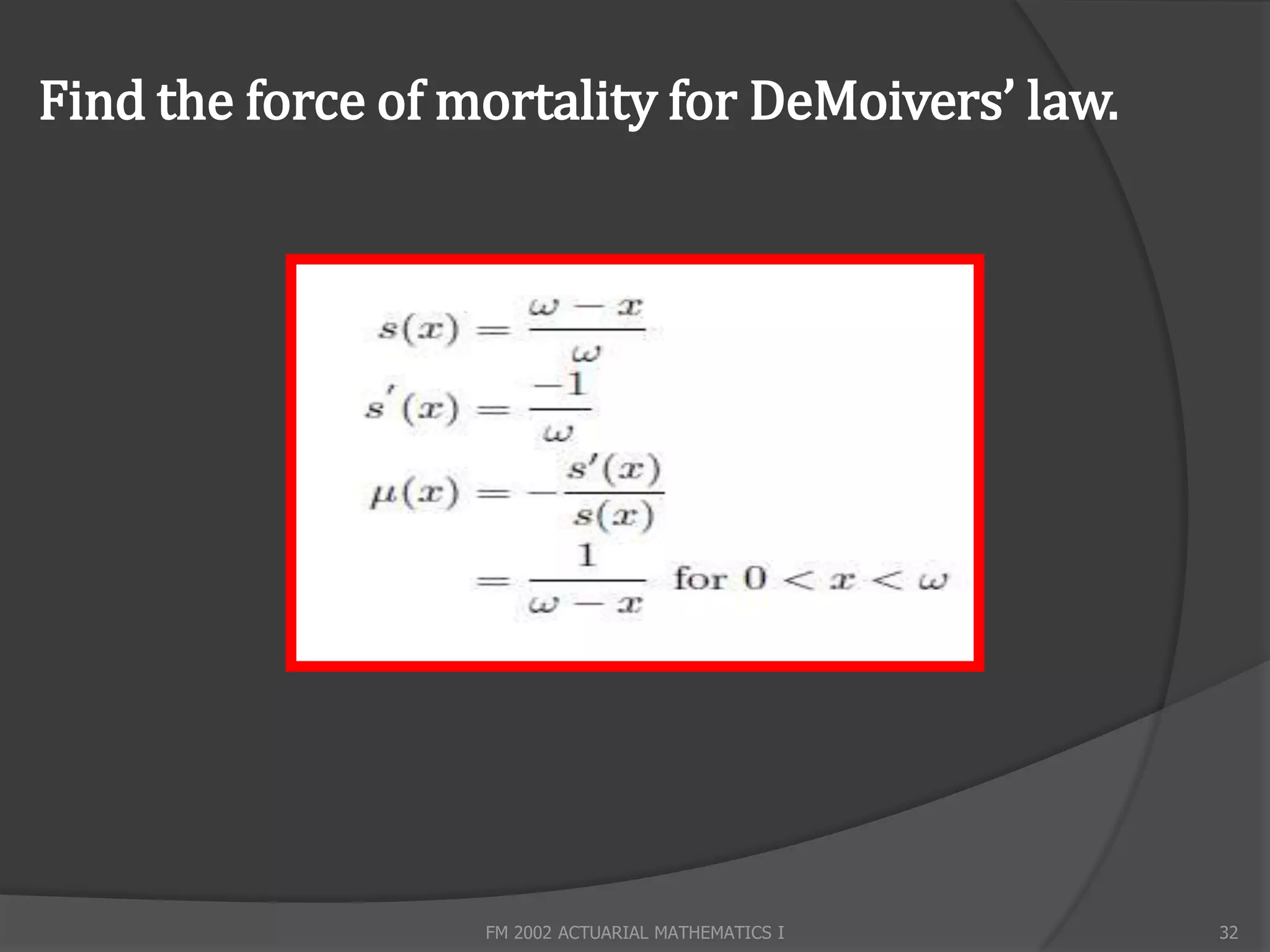 Find the force of mortality for DeMoivers’ law.




                   FM 2002 ACTUARIAL MATHEMATICS I   32
 