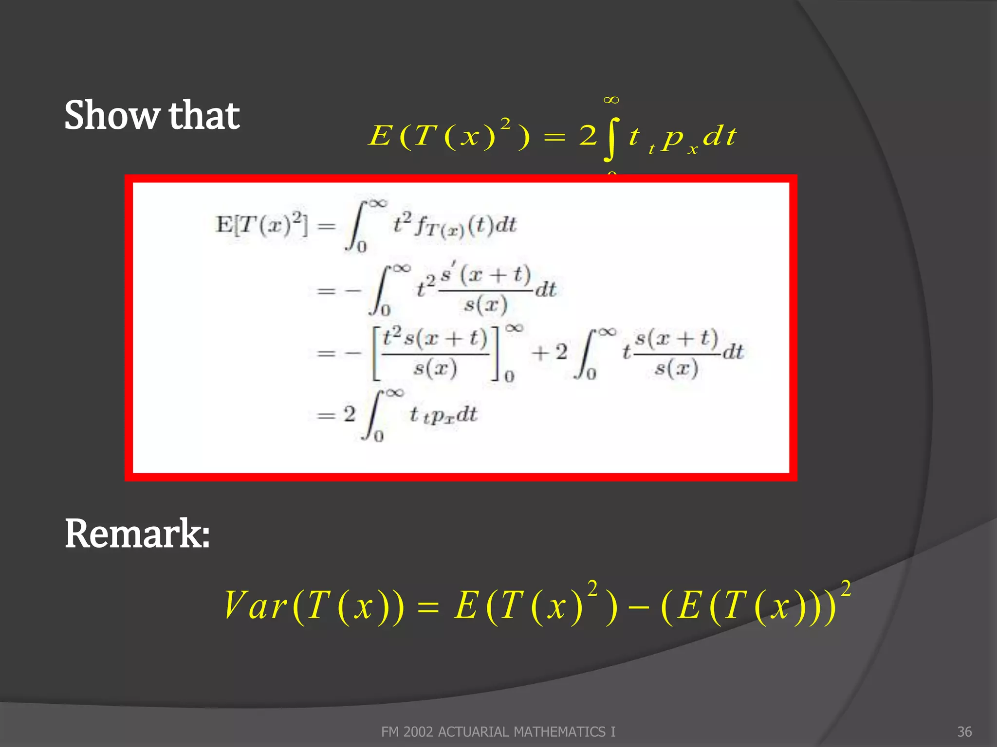 
Show that           E (T ( x ) )  2  t t p x d t
                                    2


                                                    0




Remark:
          Var (T ( x ))  E (T ( x ) )  ( E (T ( x )))
                                                2         2




                     FM 2002 ACTUARIAL MATHEMATICS I          36
 