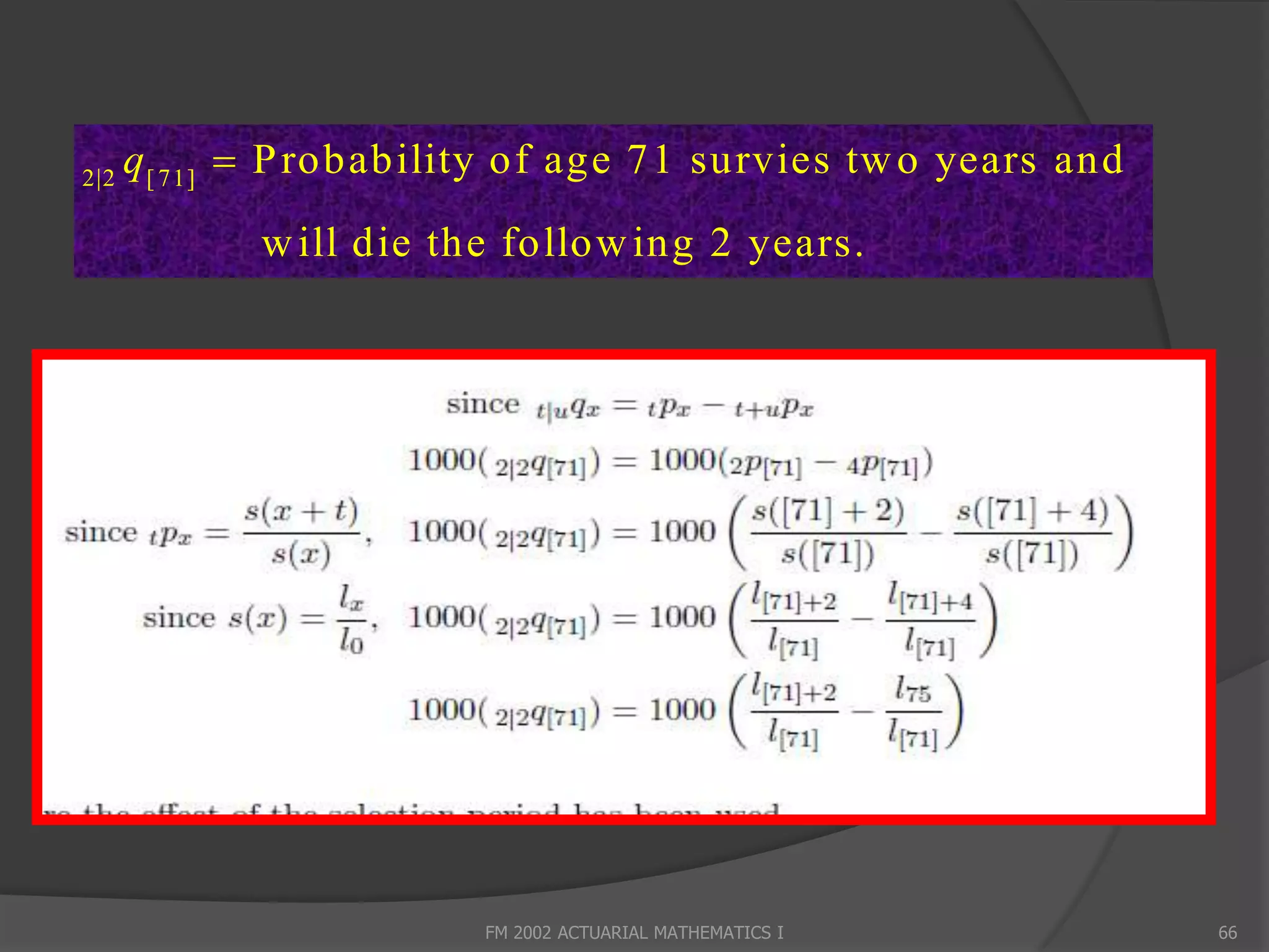 2|2
      q [ 71]  P robability of age 71 survies tw o years and
             w ill die the follow ing 2 years.




                         FM 2002 ACTUARIAL MATHEMATICS I        66
 