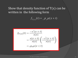 Show that density function of T(x) can be
written in the following form
                fT ( x ) (t )  t p x  ( x  t )




               FM 2002 ACTUARIAL MATHEMATICS I      30
 