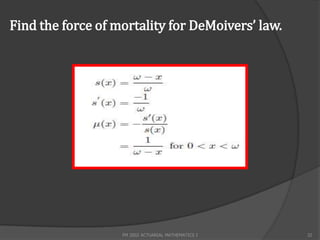 Find the force of mortality for DeMoivers’ law.




                   FM 2002 ACTUARIAL MATHEMATICS I   32
 