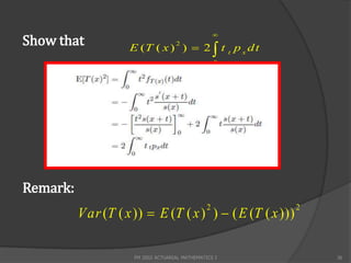 
Show that           E (T ( x ) )  2  t t p x d t
                                    2


                                                    0




Remark:
          Var (T ( x ))  E (T ( x ) )  ( E (T ( x )))
                                                2         2




                     FM 2002 ACTUARIAL MATHEMATICS I          36
 
