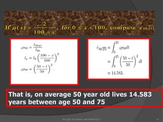 0
                  2
If  ( x )              , fo r 0  x  1 0 0, co m p u te e 5 0:2 5
               100  x




                           FM 2002 ACTUARIAL MATHEMATICS I             57
 