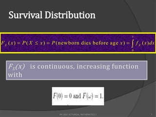Survival Distribution
                                                              x

F X ( x )  P ( X  x )  P (new born dies before age x )       f X ( s ) ds
                                                              0




                          FM 2002 ACTUARIAL MATHEMATICS I                  7
 