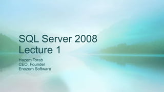 SQL Server 2008
Lecture 1
Hazem Torab
CEO, Founder
Enozom Software
 