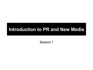Introduction to PR and New Media

             Session 1
 
