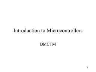Introduction to Microcontrollers

            BMCTM




                                   1
 