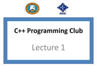 C++ Programming Club

     Lecture 1
 