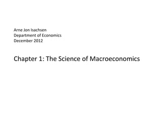 Arne Jon Isachsen
Department of Economics
December 2012



Chapter 1: The Science of Macroeconomics
 