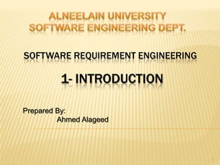 SOFTWARE REQUIREMENT ENGINEERING
Prepared By:
Ahmed Alageed
1
1- INTRODUCTION
 