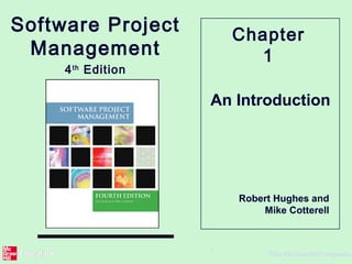 ©The McGraw-Hill Companies,
1
An Introduction
Chapter
1
Software Project
Management
4th
Edition
Robert Hughes and
Mike Cotterell
 