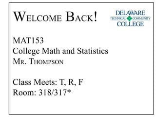 WELCOME BACK!
MAT153
College Math and Statistics
MR. THOMPSON
Class Meets: T, R, F
Room: 318/317*
 
