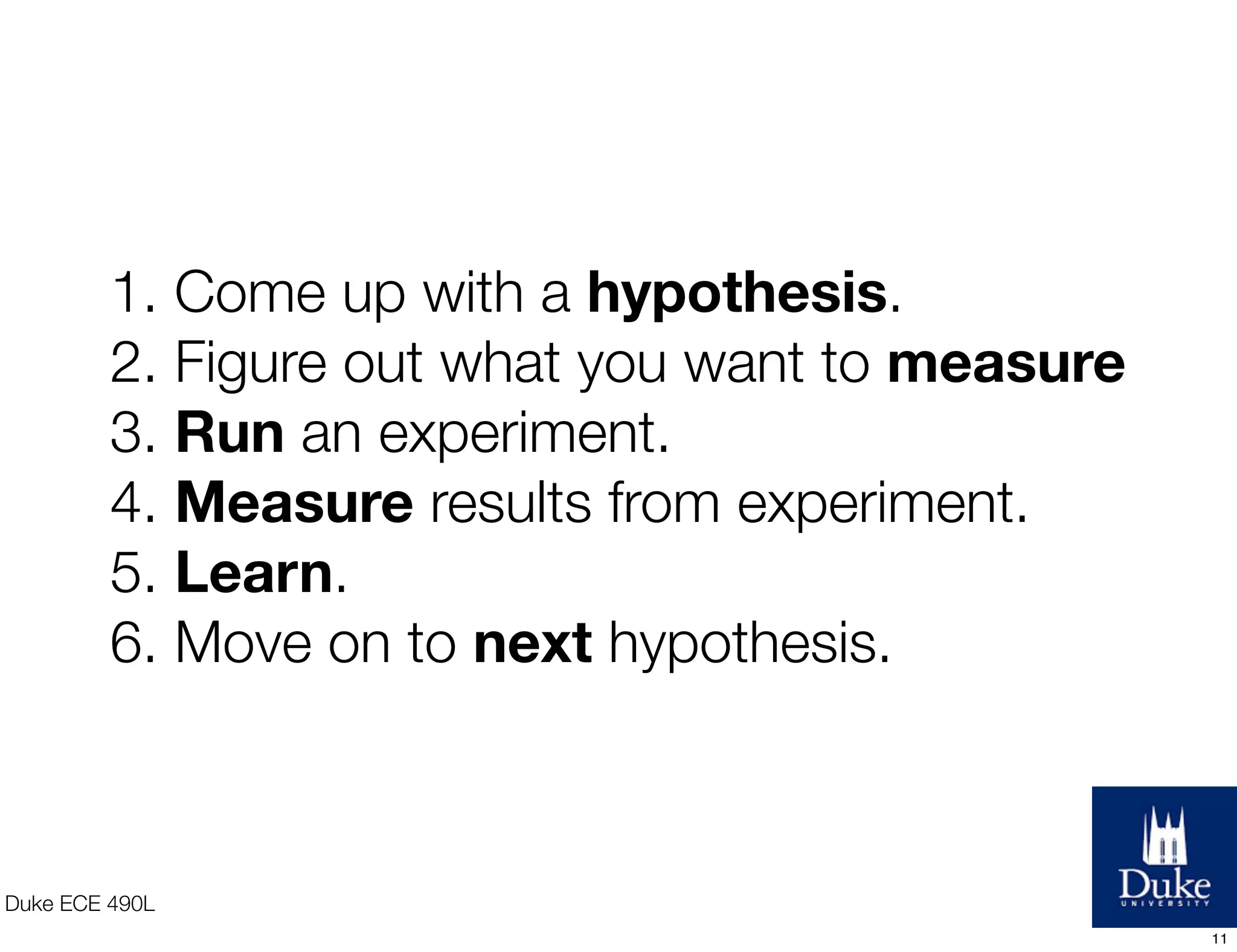 “Value in a startup is validating learning not
creation of stuff.” - Eric Ries, Lean Startup
Duke ECE 490L
11
 