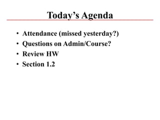 Today’s Agenda
• Attendance (missed yesterday?)
• Questions on Admin/Course?
• Review HW
• Section 1.2
 