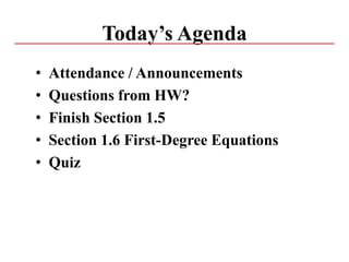 Today’s Agenda
• Attendance / Announcements
• Questions from HW?
• Finish Section 1.5
• Section 1.6 First-Degree Equations
• Quiz
 