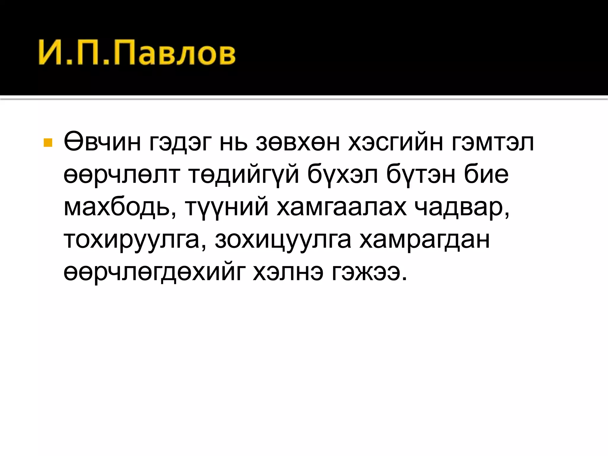 

Өвчин гэдэг нь зөвхөн хэсгийн гэмтэл
өөрчлөлт төдийгүй бүхэл бүтэн бие
махбодь, түүний хамгаалах чадвар,
тохируулга, зохицуулга хамрагдан
өөрчлөгдөхийг хэлнэ гэжээ.

 
