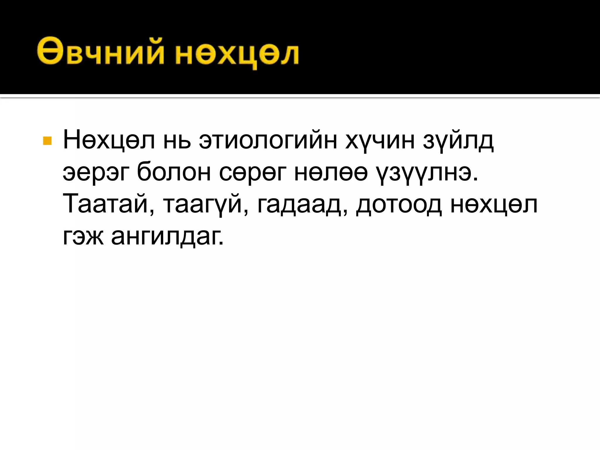 

Нөхцөл нь этиологийн хүчин зүйлд
эерэг болон сөрөг нөлөө үзүүлнэ.
Таатай, таагүй, гадаад, дотоод нөхцөл
гэж ангилдаг.

 