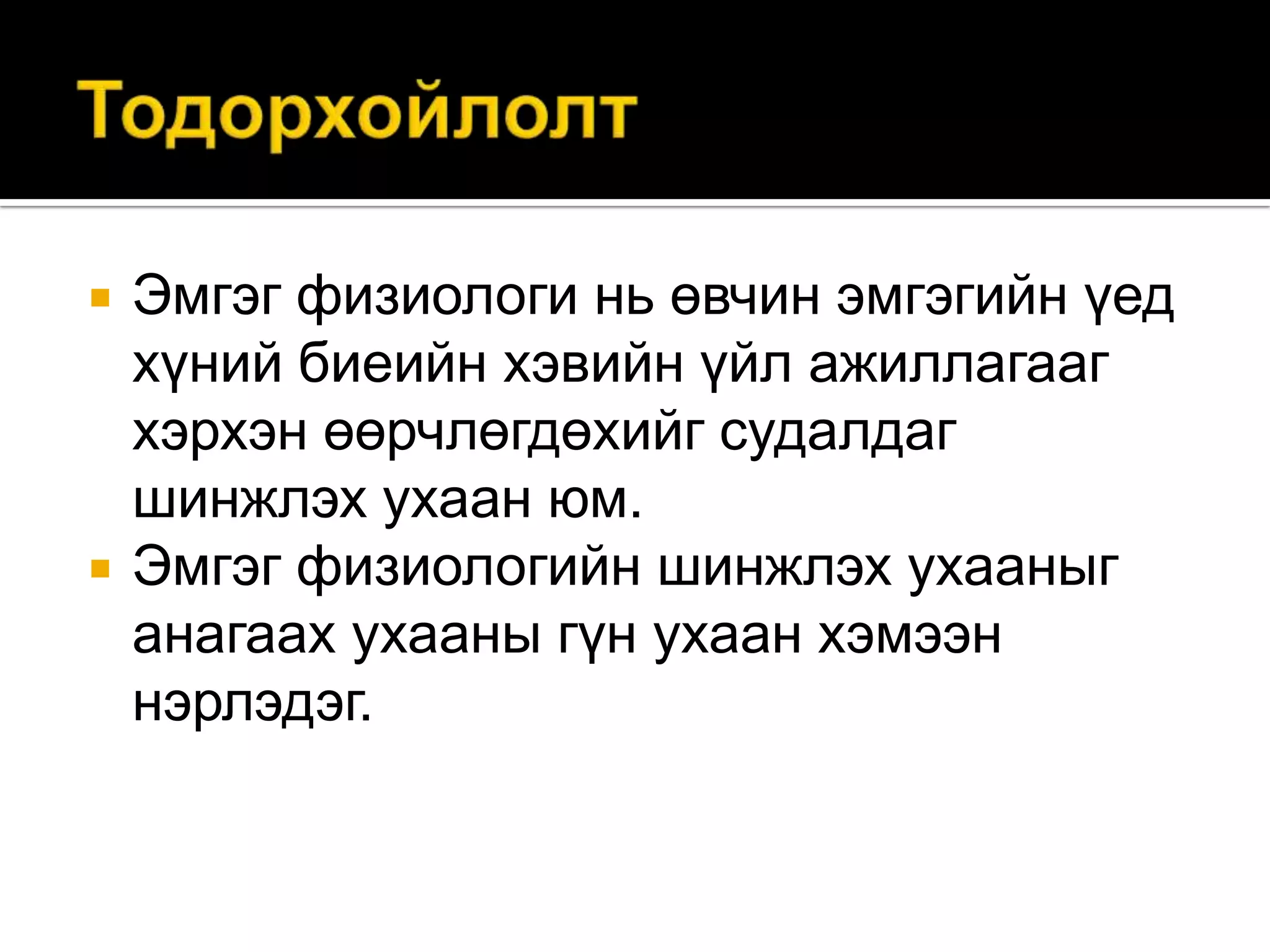 



Эмгэг физиологи нь өвчин эмгэгийн үед
хүний биеийн хэвийн үйл ажиллагааг
хэрхэн өөрчлөгдөхийг судалдаг
шинжлэх ухаан юм.
Эмгэг физиологийн шинжлэх ухааныг
анагаах ухааны гүн ухаан хэмээн
нэрлэдэг.

 