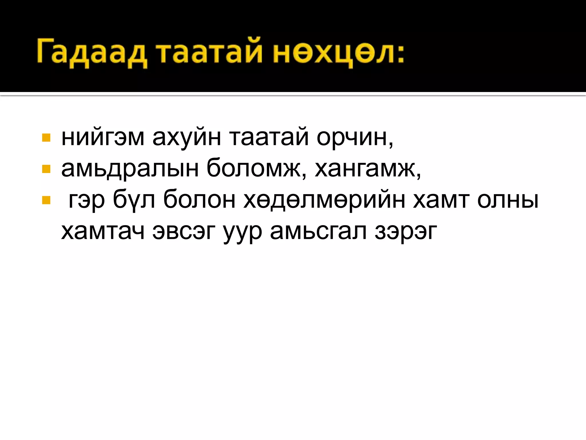 



нийгэм ахуйн таатай орчин,
амьдралын боломж, хангамж,
гэр бүл болон хөдөлмөрийн хамт олны
хамтач эвсэг уур амьсгал зэрэг

 