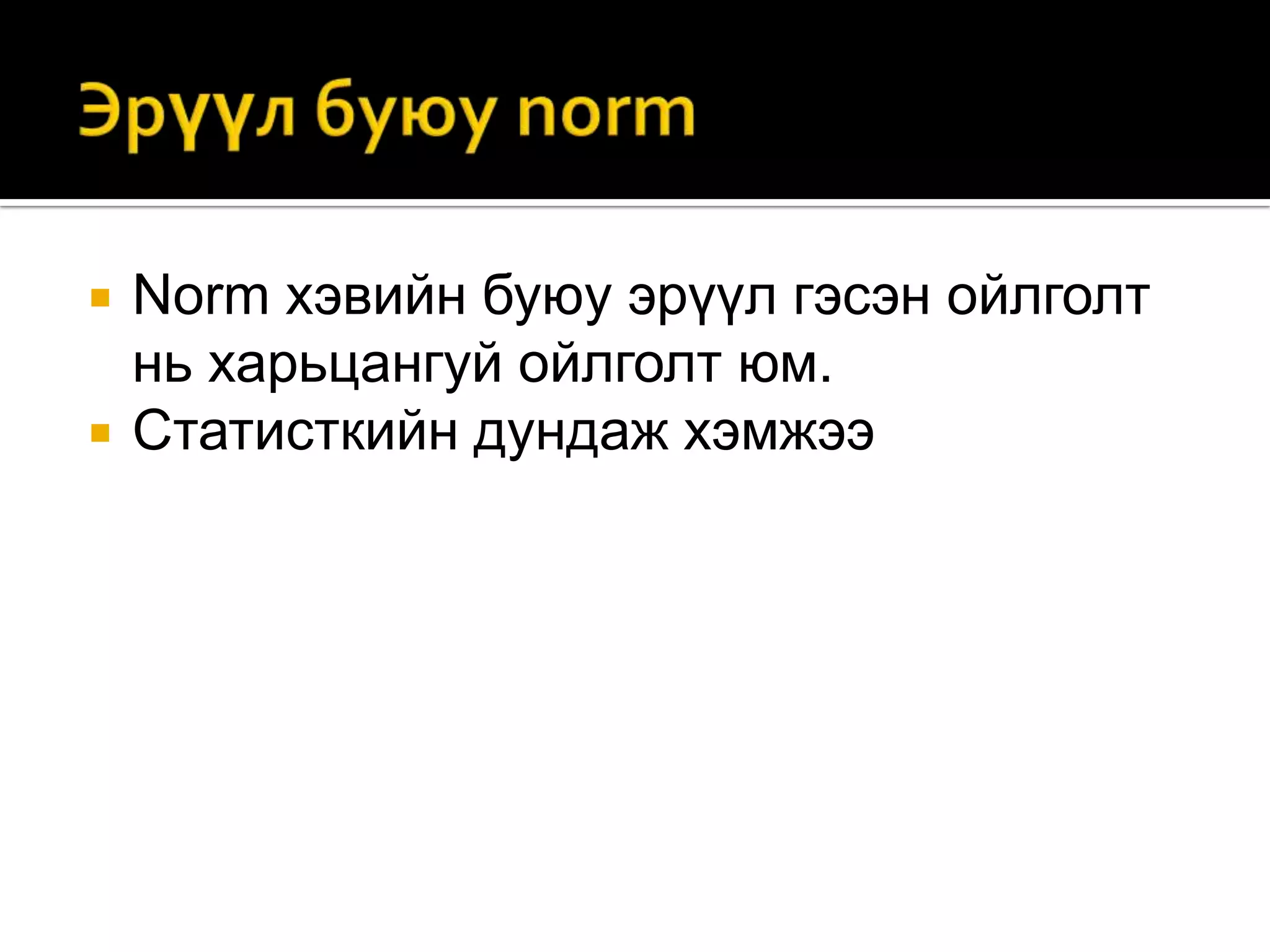 


Norm хэвийн буюу эрүүл гэсэн ойлголт
нь харьцангуй ойлголт юм.
Статисткийн дундаж хэмжээ

 