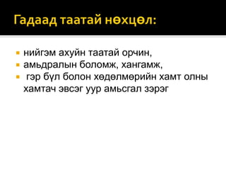 



нийгэм ахуйн таатай орчин,
амьдралын боломж, хангамж,
гэр бүл болон хөдөлмөрийн хамт олны
хамтач эвсэг уур амьсгал зэрэг

 