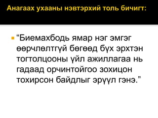  “Биемахбодь

ямар нэг эмгэг
өөрчлөлтгүй бөгөөд бүх эрхтэн
тогтолцооны үйл ажиллагаа нь
гадаад орчинтойгоо зохицон
тохирсон байдлыг эрүүл гэнэ.”

 