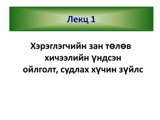 Лекц 1

Хэрэглэгчийн зан төлөв
хичээлийн үндсэн
ойлголт, судлах хүчин зүйлс

 