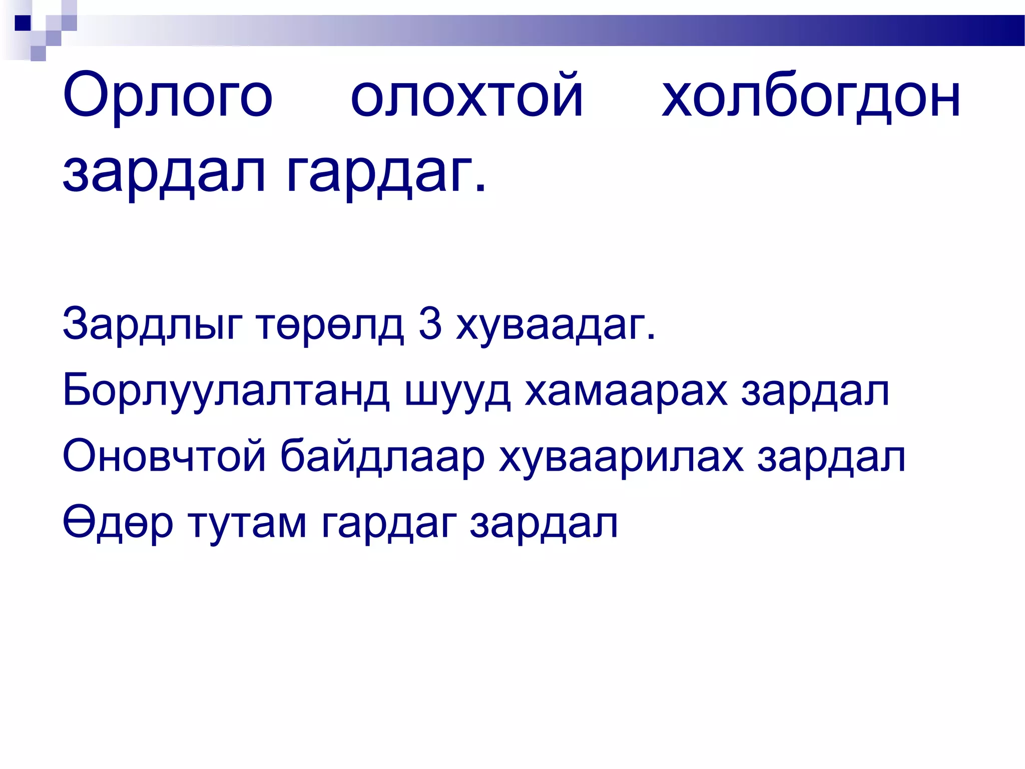 Орлого олохтой
зардал гардаг.

холбогдон

Зардлыг төрөлд 3 хуваадаг.
Борлуулалтанд шууд хамаарах зардал
Оновчтой байдлаар хуваарилах зардал
Өдөр тутам гардаг зардал

 