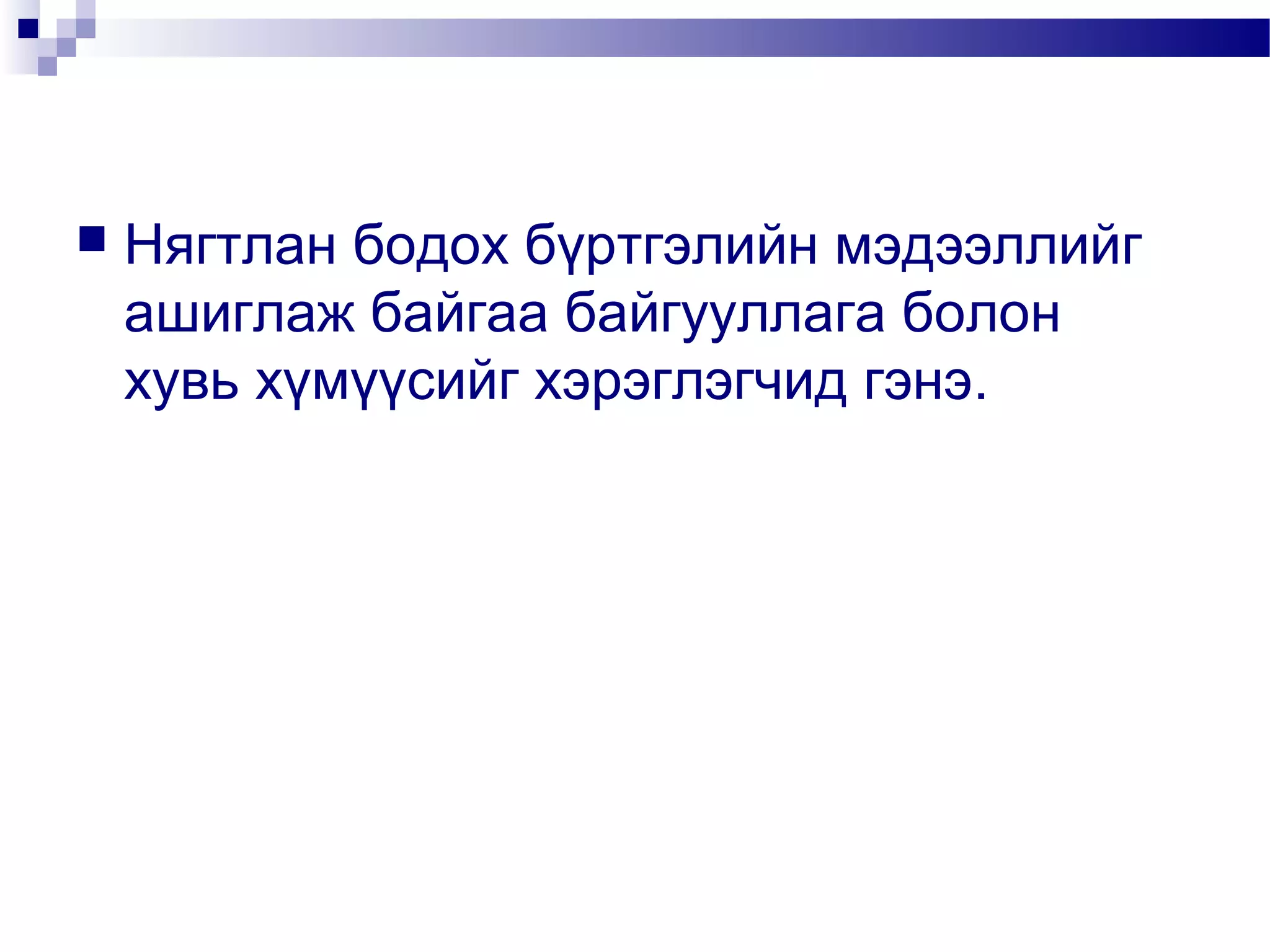 

Нягтлан бодох бүртгэлийн мэдээллийг
ашиглаж байгаа байгууллага болон
хувь хүмүүсийг хэрэглэгчид гэнэ.

 
