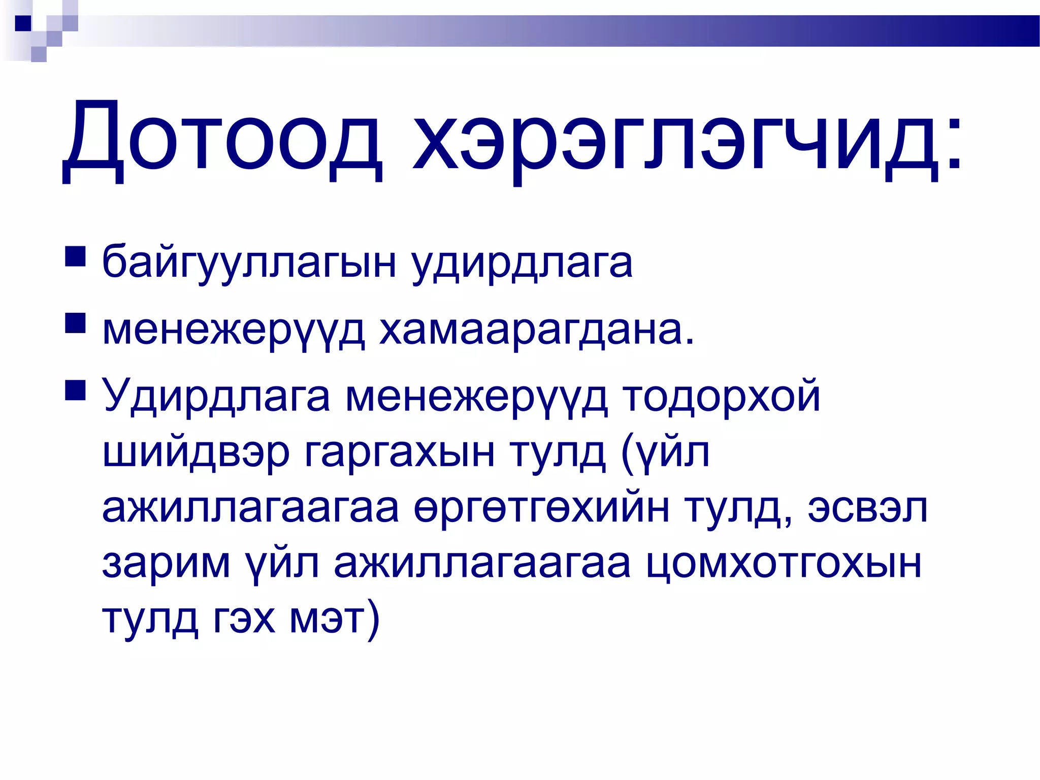 Дотоод хэрэглэгчид:
байгууллагын удирдлага
 менежерүүд хамаарагдана.
 Удирдлага менежерүүд тодорхой
шийдвэр гаргахын тулд (үйл
ажиллагаагаа өргөтгөхийн тулд, эсвэл
зарим үйл ажиллагаагаа цомхотгохын
тулд гэх мэт)


 