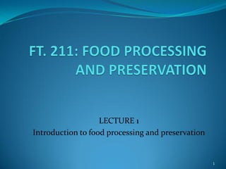 LECTURE 1
Introduction to food processing and preservation

1

 
