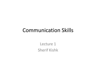 Communication Skills
Lecture 1
Sherif Kishk

 