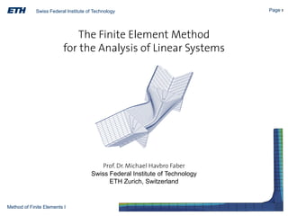 Swiss Federal Institute of Technology

The Finite Element Method
for the Analysis of Linear Systems

Prof. Dr. Michael Havbro Faber
Swiss Federal Institute of Technology
ETH Zurich, Switzerland

Method of Finite Elements I

Page 1

 