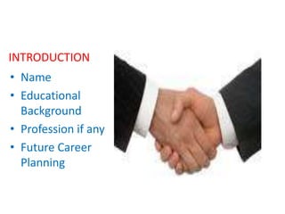 INTRODUCTION
• Name
• Educational
Background
• Profession if any
• Future Career
Planning

 
