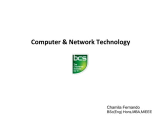Computer & Network Technology

Chamila Fernando
BSc(Eng) Hons,MBA,MIEEE

 