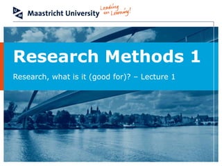 Research Methods 1
Research, what is it (good for)? – Lecture 1

 