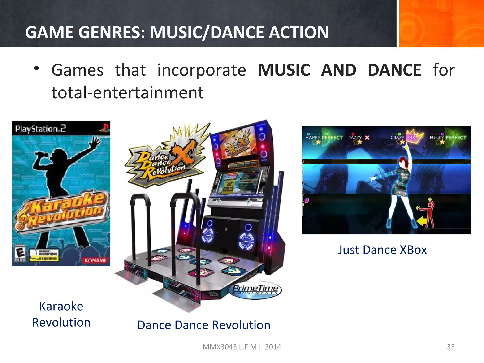 GAME GENRES: MUSIC/DANCE ACTION
• Games that incorporate MUSIC AND DANCE for
total-entertainment

Just Dance XBox

Karaoke
Revolution

Dance Dance Revolution
MMX3043 L.F.M.I. 2014

33

 