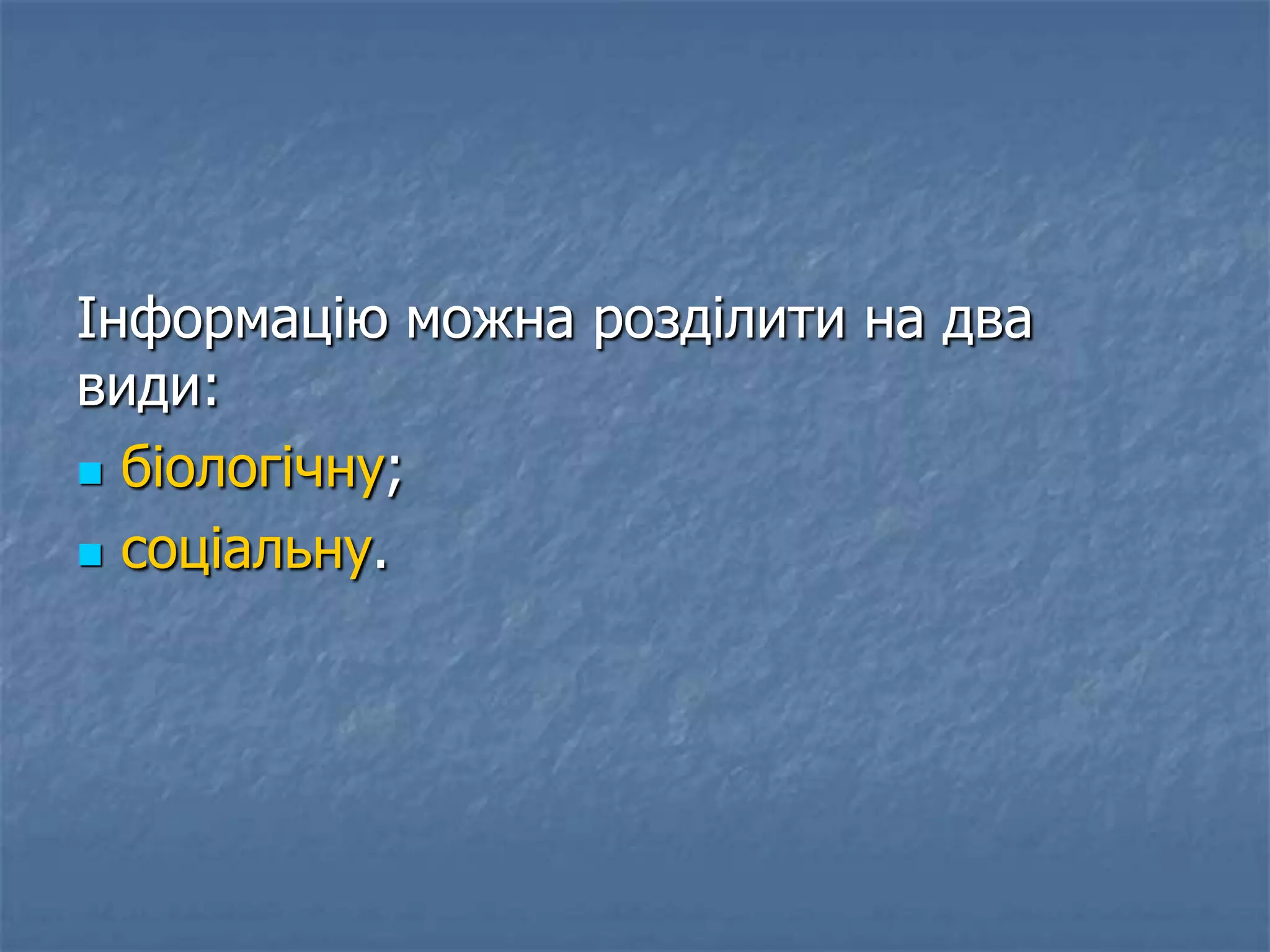 Інформацію можна розділити на два
види:
 біологічну;
 соціальну.
 