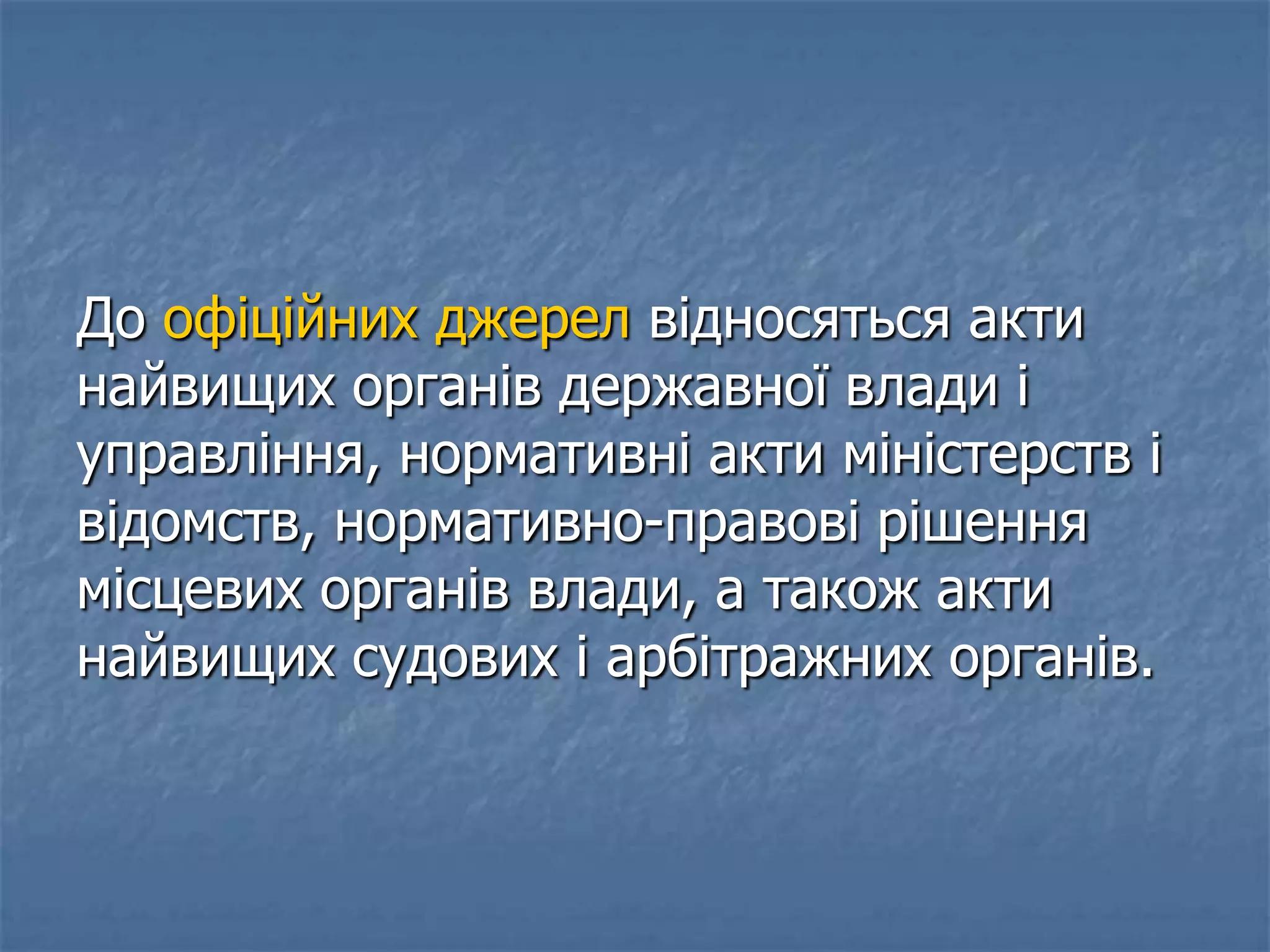 До офіційних джерел відносяться акти
найвищих органів державної влади і
управління, нормативні акти міністерств і
відомств, нормативно-правові рішення
місцевих органів влади, а також акти
найвищих судових і арбітражних органів.
 