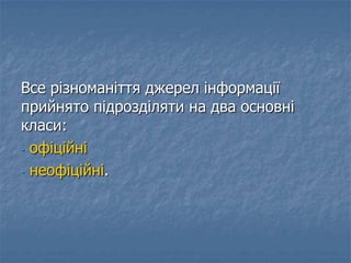 Все різноманіття джерел інформації
прийнято підрозділяти на два основні
класи:
- офіційні
- неофіційні.
 