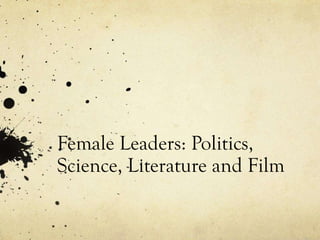 Female Leaders: Politics,
Science, Literature and Film
 